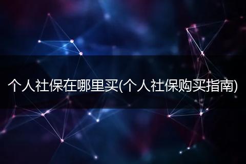 个人社保在哪里买(个人社保购买指南)
