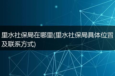 里水社保局在哪里(里水社保局具体位置及联系方式)