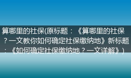 算哪里的社保(原标题：《算哪里的社保？一文教你如何确定社保缴纳地》新标题：《如何确定社保缴纳地？一文详解》)