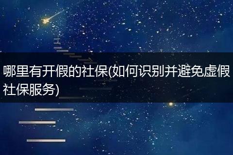哪里有开假的社保(如何识别并避免虚假社保服务)