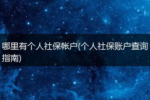 哪里有个人社保帐户(个人社保账户查询指南)