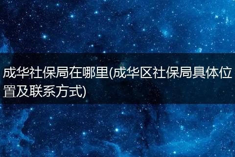 成华社保局在哪里(成华区社保局具体位置及联系方式)