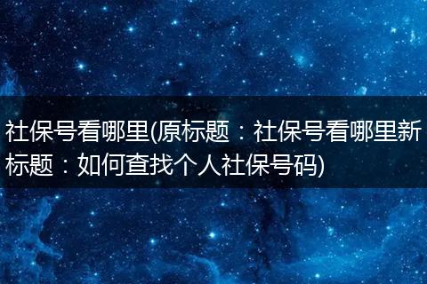 社保号看哪里(原标题：社保号看哪里新标题：如何查找个人社保号码)