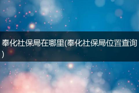 奉化社保局在哪里(奉化社保局位置查询)
