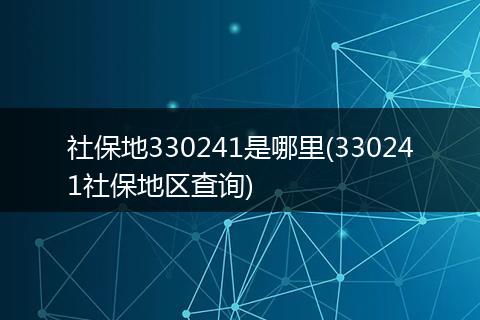 社保地330241是哪里(330241社保地区查询)