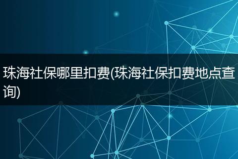 珠海社保哪里扣费(珠海社保扣费地点查询)