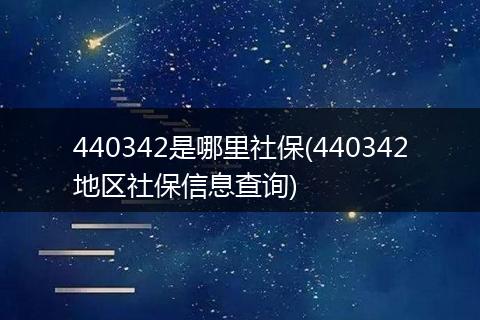 440342是哪里社保(440342地区社保信息查询)