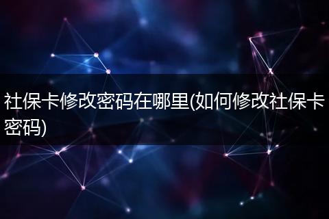 社保卡修改密码在哪里(如何修改社保卡密码)