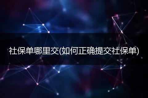 社保单哪里交(如何正确提交社保单)