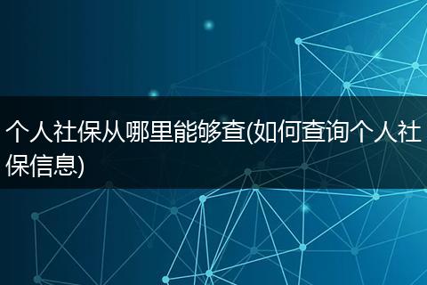 个人社保从哪里能够查(如何查询个人社保信息)