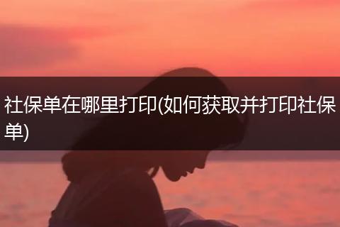 社保单在哪里打印(如何获取并打印社保单)