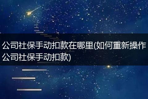公司社保手动扣款在哪里(如何重新操作公司社保手动扣款)