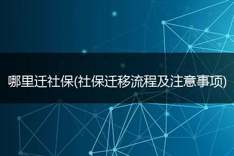 哪里迁社保(社保迁移流程及注意事项)