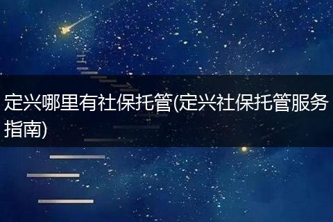 定兴哪里有社保托管(定兴社保托管服务指南)