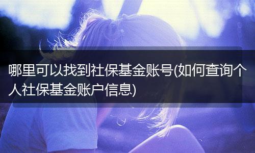 哪里可以找到社保基金账号(如何查询个人社保基金账户信息)