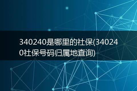 340240是哪里的社保(340240社保号码归属地查询)