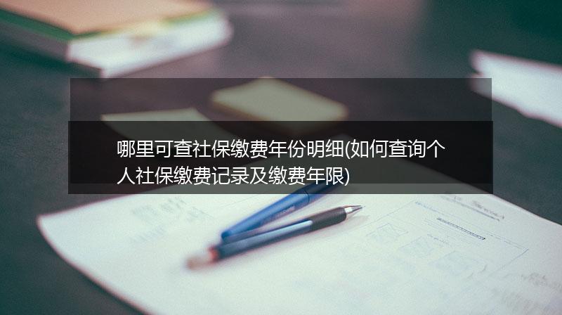 哪里可查社保缴费年份明细(如何查询个人社保缴费记录及缴费年限)