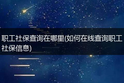 职工社保查询在哪里(如何在线查询职工社保信息)