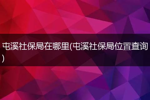 屯溪社保局在哪里(屯溪社保局位置查询)