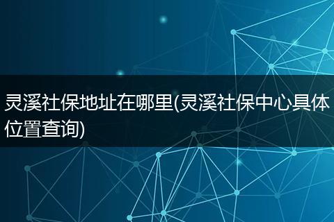 灵溪社保地址在哪里(灵溪社保中心具体位置查询)