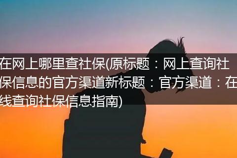 在网上哪里查社保(原标题：网上查询社保信息的官方渠道新标题：官方渠道：在线查询社保信息指南)