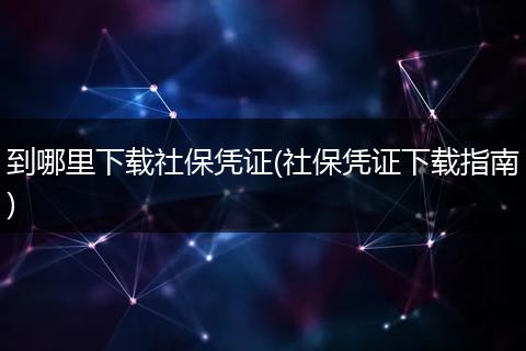 到哪里下载社保凭证(社保凭证下载指南)