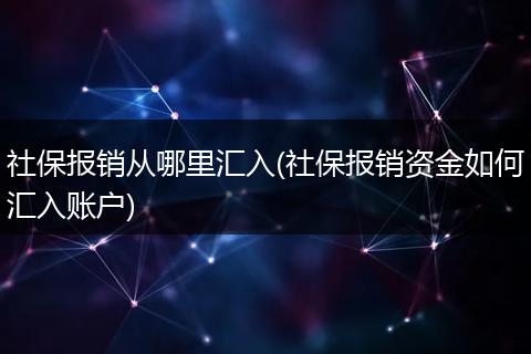 社保报销从哪里汇入(社保报销资金如何汇入账户)