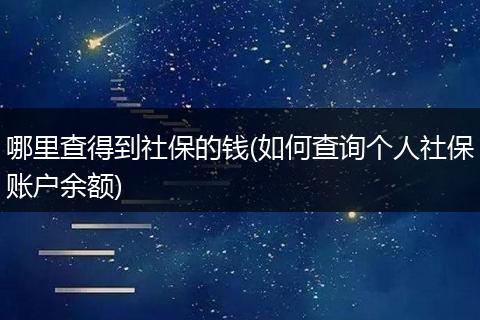 哪里查得到社保的钱(如何查询个人社保账户余额)