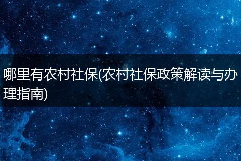 哪里有农村社保(农村社保政策解读与办理指南)