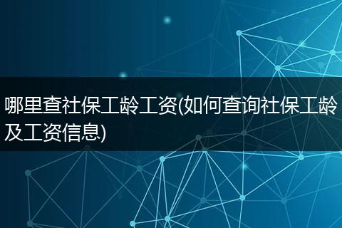 哪里查社保工龄工资(如何查询社保工龄及工资信息)