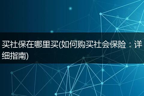 买社保在哪里买(如何购买社会保险：详细指南)