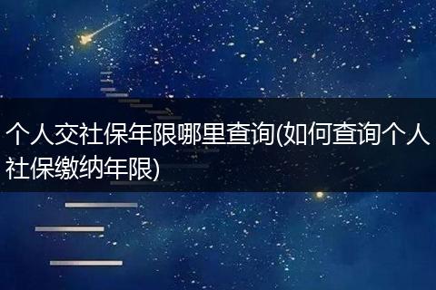 个人交社保年限哪里查询(如何查询个人社保缴纳年限)