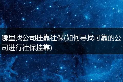 哪里找公司挂靠社保(如何寻找可靠的公司进行社保挂靠)