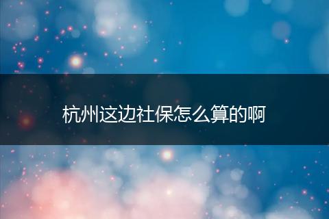 杭州这边社保怎么算的啊