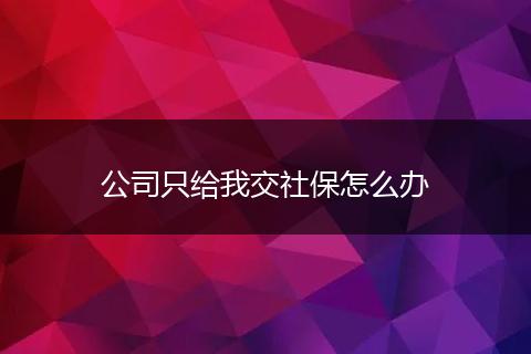 公司只给我交社保怎么办