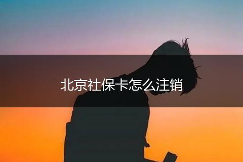 北京社保卡怎么注销