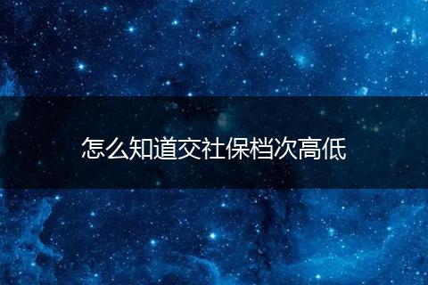 怎么知道交社保档次高低