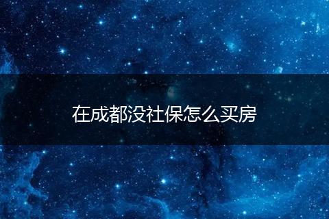 在成都没社保怎么买房