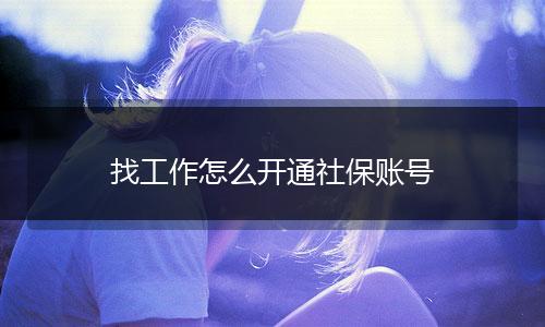 找工作怎么开通社保账号