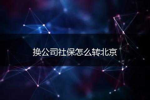 换公司社保怎么转北京