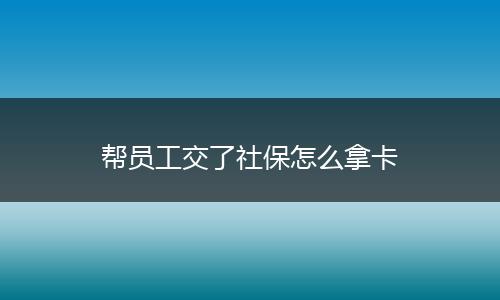 帮员工交了社保怎么拿卡