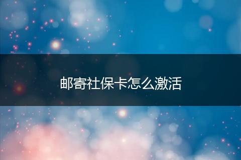 邮寄社保卡怎么激活