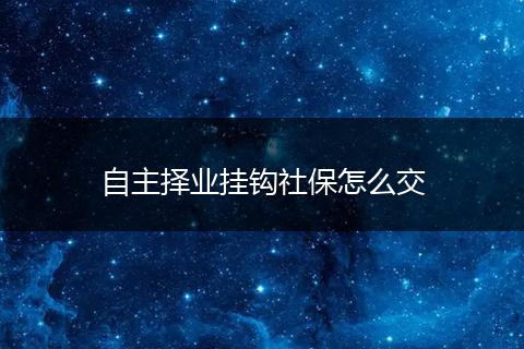 自主择业挂钩社保怎么交