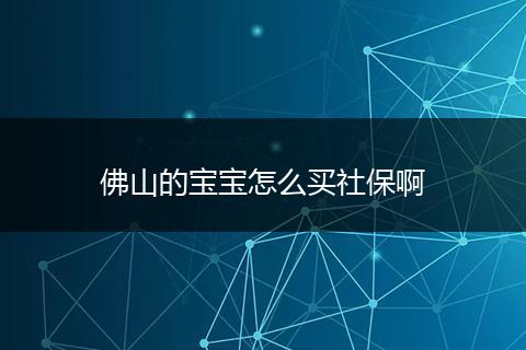 佛山的宝宝怎么买社保啊