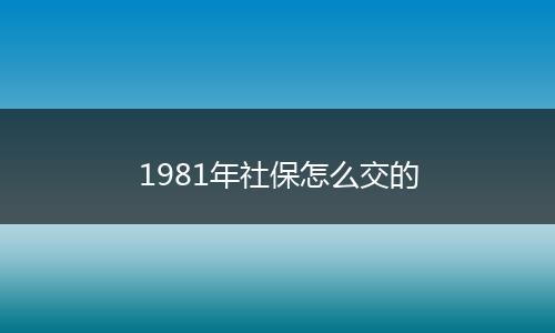 1981年社保怎么交的