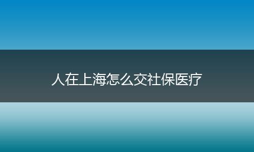 人在上海怎么交社保医疗