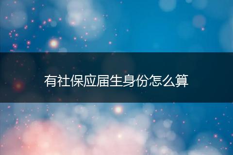 有社保应届生身份怎么算
