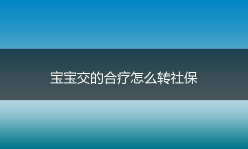 宝宝交的合疗怎么转社保