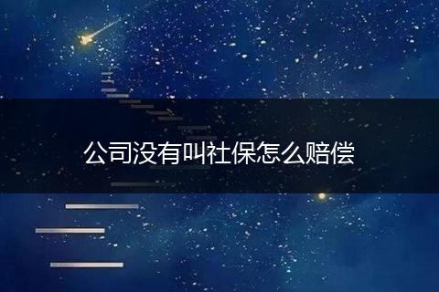 公司没有叫社保怎么赔偿
