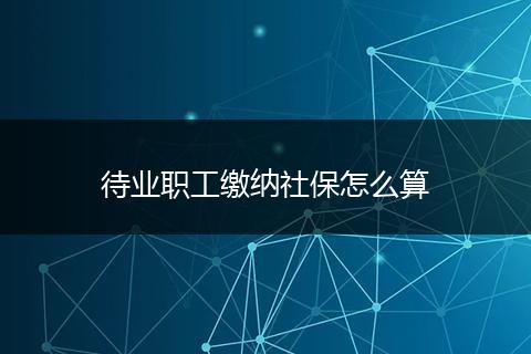 待业职工缴纳社保怎么算